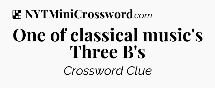 Solution: One of classical music's Three B's - NYT Crossword