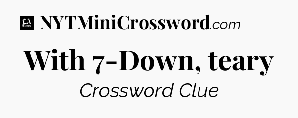 With 7-Down, teary - LA Times Crossword