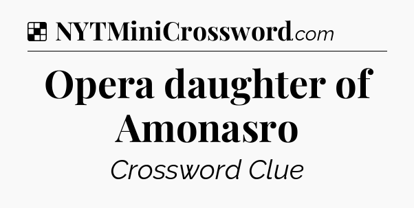 Solution: Opera daughter of Amonasro - NYT Crossword