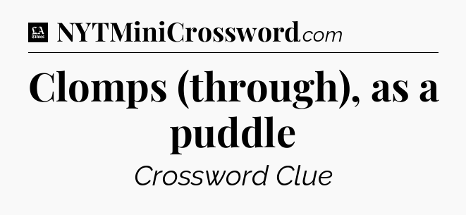 Clomps (through), as a puddle - LA Times Crossword