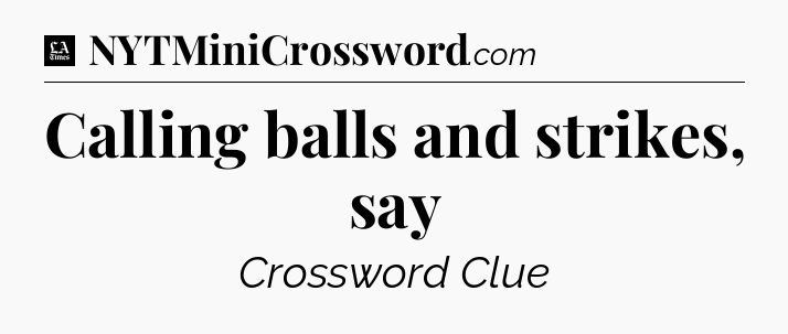 Calling balls and strikes, say - LA Times Crossword