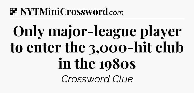 Solution: Only major-league player to enter the 3,000-hit club in the 1980s - NYT Crossword