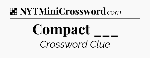 Solution: Compact ___ - NYT Crossword