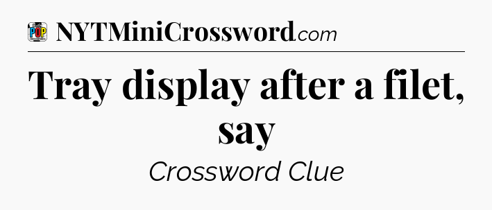 Tray display after a filet, say Crossword Clue