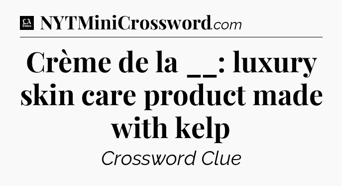 Crème de la __: luxury skin care product made with kelp - LA Times Crossword