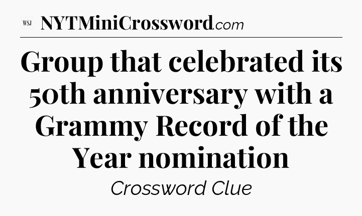 Group that celebrated its 50th anniversary with a Grammy Record of the Year nomination - WSJ Crossword