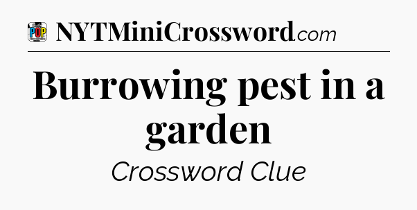 Burrowing pest in a garden Crossword Clue
