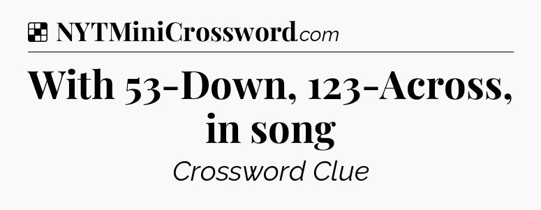 Solution: With 53-Down, 123-Across, in song - NYT Crossword