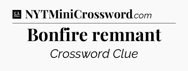 Bonfire remnant - LA Times Crossword