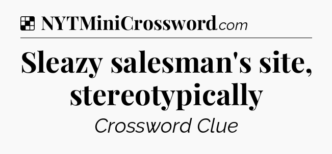 Solution: Sleazy salesman's site, stereotypically - NYT Crossword