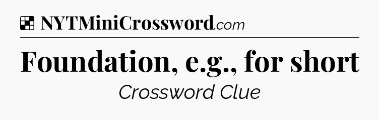 Solution: Foundation, e.g., for short - NYT Crossword
