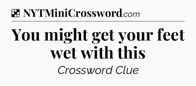 Solution: You might get your feet wet with this - NYT Crossword