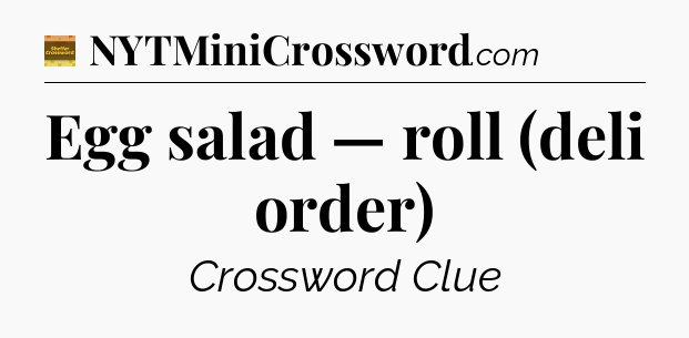 Egg salad — roll (deli order) - Eugene Sheffer Crossword