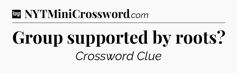 Group supported by roots Crossword Clue