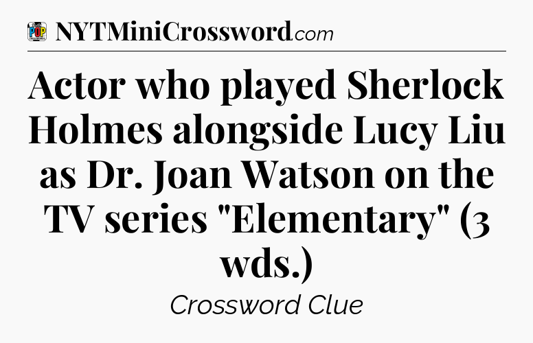 Actor who played Sherlock Holmes alongside Lucy Liu as Dr. Joan Watson on the TV series 