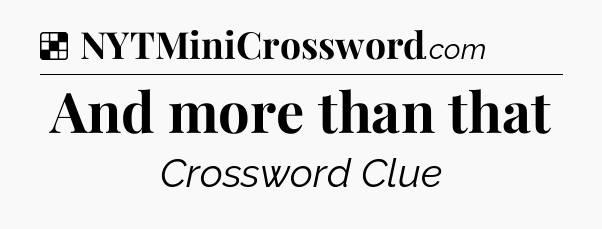 Solution: And more than that - NYT Crossword