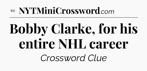 Bobby Clarke, for his entire NHL career - WSJ Crossword
