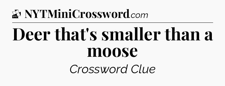 Deer that's smaller than a moose - Daily Themed Classic Crossword