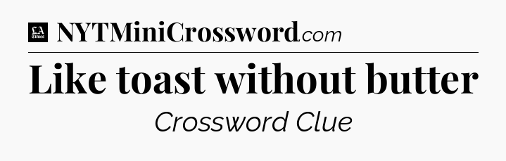 Like toast without butter - LA Times Crossword