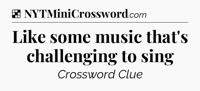 Solution: Like some music that's challenging to sing - NYT Crossword
