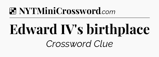 Solution: Edward IV's birthplace - NYT Crossword