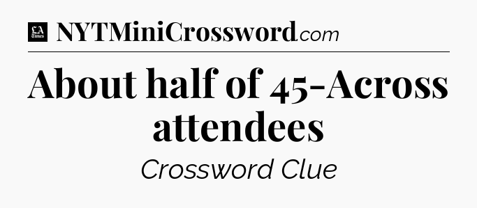 About half of 45-Across attendees - LA Times Crossword