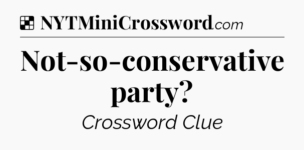 Solution: Not-so-conservative party - NYT Crossword
