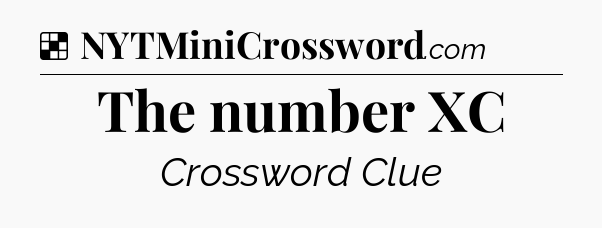 Solution: The number XC - NYT Crossword