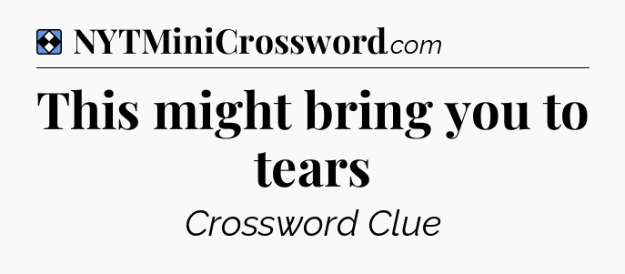 Solution: This might bring you to tears - NYT Mini Crossword