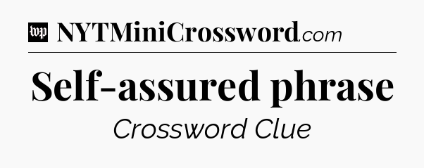 Self-assured phrase Crossword Clue