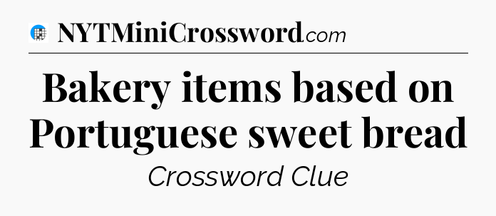 Bakery items based on Portuguese sweet bread Crossword Clue