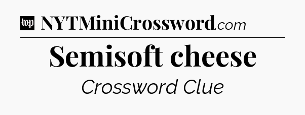 Semisoft cheese Crossword Clue