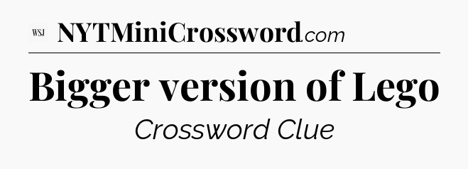 Bigger version of Lego - WSJ Crossword