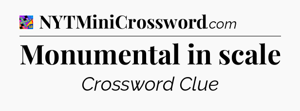 Monumental in scale Crossword Clue