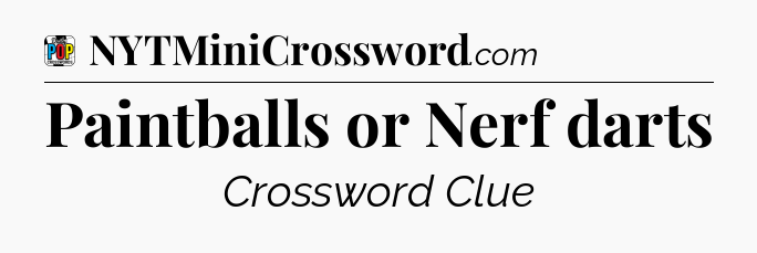Paintballs or Nerf darts Crossword Clue