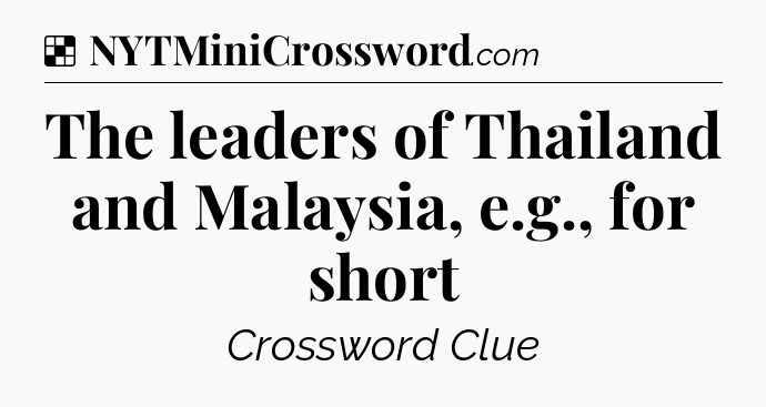 Solution: The leaders of Thailand and Malaysia, e.g., for short - NYT Crossword