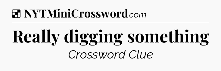 Solution: Really digging something - NYT Crossword