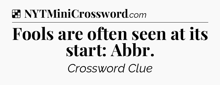 Solution: Fools are often seen at its start: Abbr - NYT Crossword