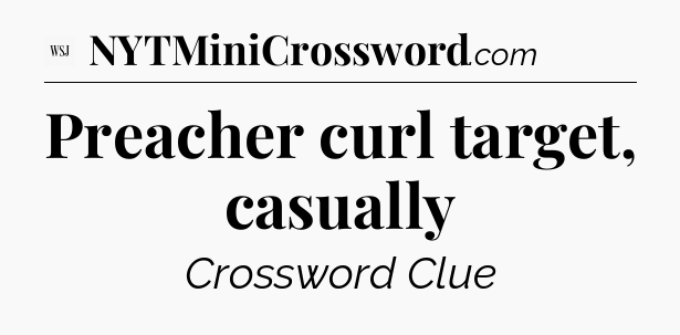 Preacher curl target, casually - WSJ Crossword