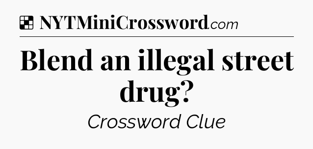 Solution: Blend an illegal street drug - NYT Crossword
