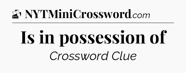 Is in possession of - Daily Themed Classic Crossword