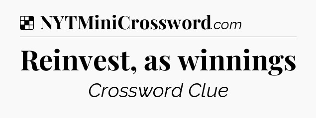 Solution: Reinvest, as winnings - NYT Crossword