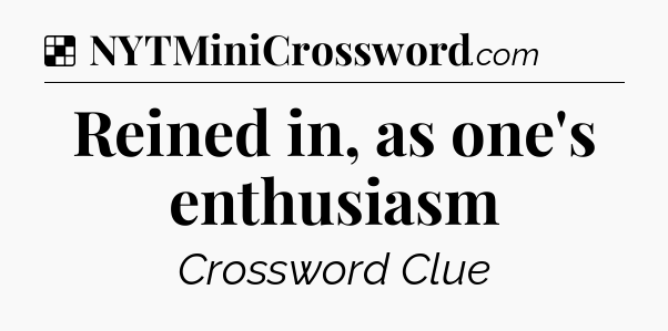 Solution: Reined in, as one's enthusiasm - NYT Crossword