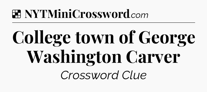Solution: College town of George Washington Carver - NYT Crossword
