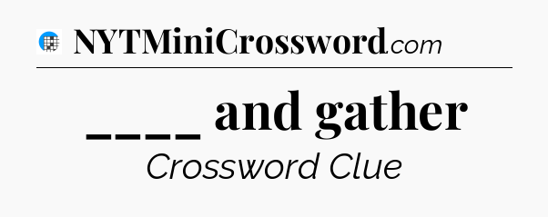 ____ and gather Crossword Clue