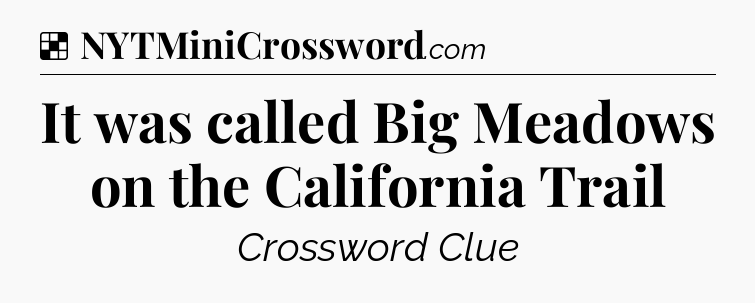 Solution: It was called Big Meadows on the California Trail - NYT Crossword