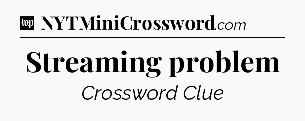 Streaming problem Crossword Clue