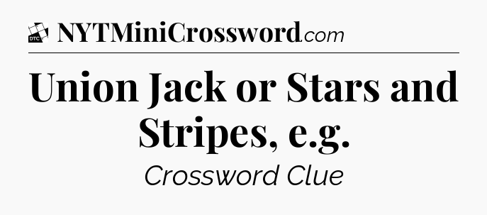 Union Jack or Stars and Stripes, e.g - Daily Themed Mini Crossword