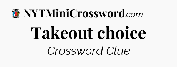 Takeout choice Crossword Clue