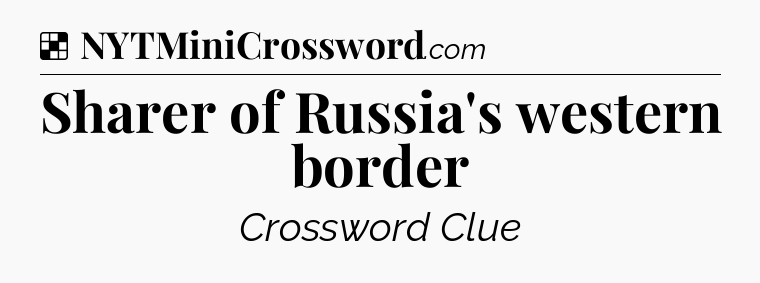 Solution: Sharer of Russia's western border - NYT Crossword